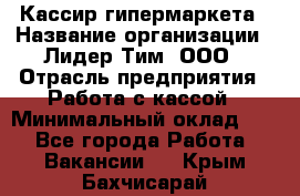 Кассир гипермаркета › Название организации ­ Лидер Тим, ООО › Отрасль предприятия ­ Работа с кассой › Минимальный оклад ­ 1 - Все города Работа » Вакансии   . Крым,Бахчисарай